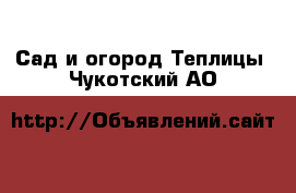 Сад и огород Теплицы. Чукотский АО